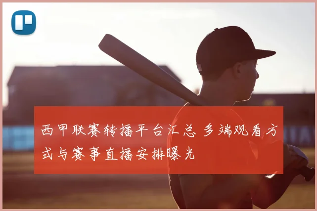 西甲联赛转播平台汇总 多端观看方式与赛事直播安排曝光