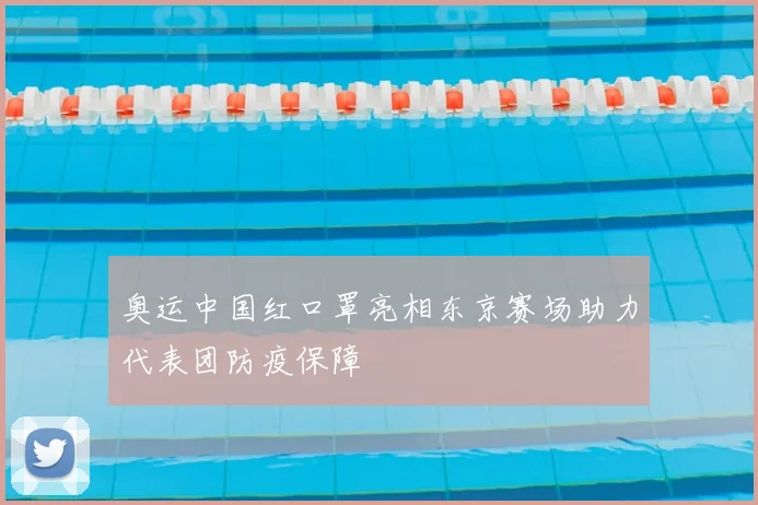 奥运中国红口罩亮相东京赛场助力代表团防疫保障