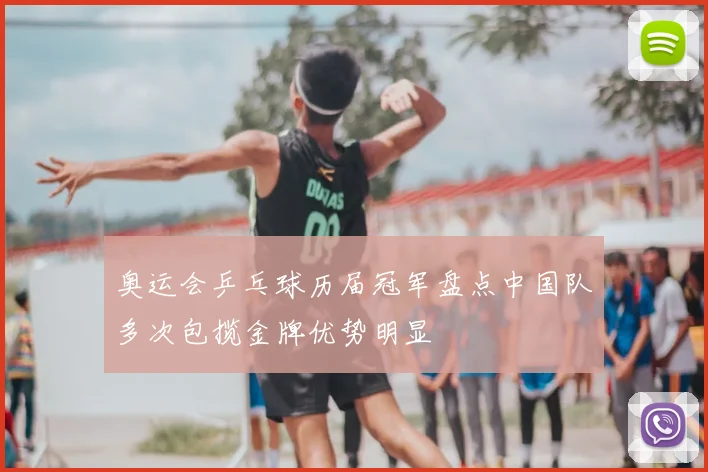 奥运会乒乓球历届冠军盘点中国队多次包揽金牌优势明显