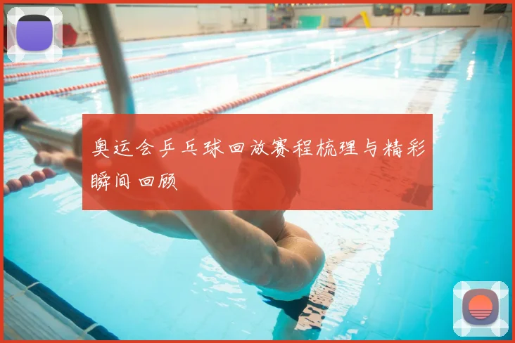 奥运会乒乓球回放赛程梳理与精彩瞬间回顾