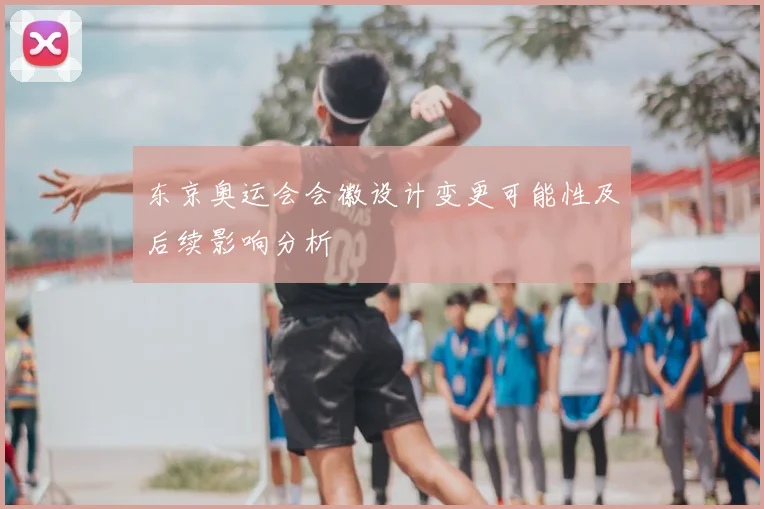 东京奥运会会徽设计变更可能性及后续影响分析