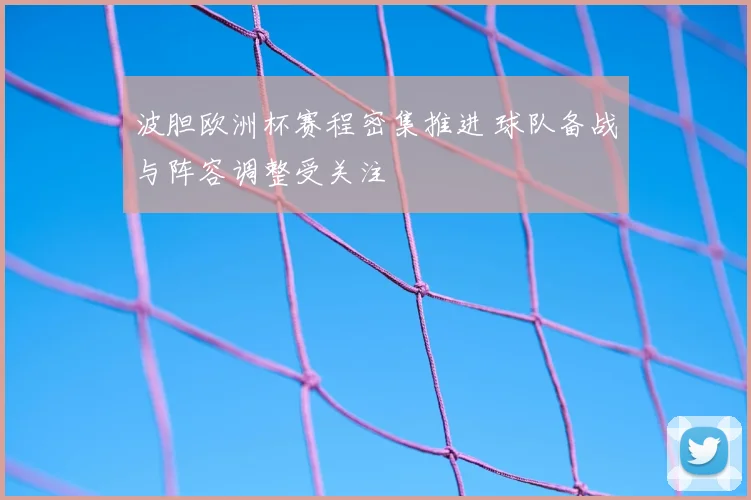 波胆欧洲杯赛程密集推进 球队备战与阵容调整受关注