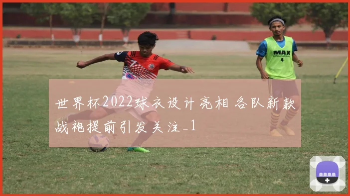 世界杯2022球衣设计亮相 各队新款战袍提前引发关注_1