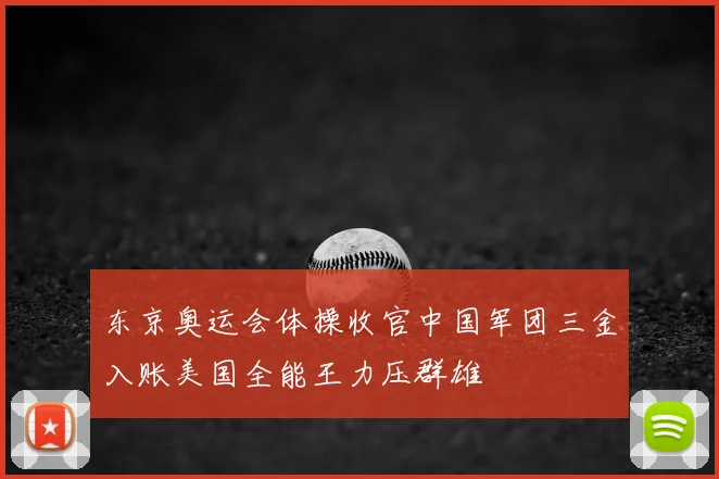 东京奥运会体操收官中国军团三金入账美国全能王力压群雄
