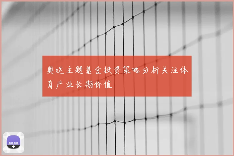 奥运主题基金投资策略分析关注体育产业长期价值