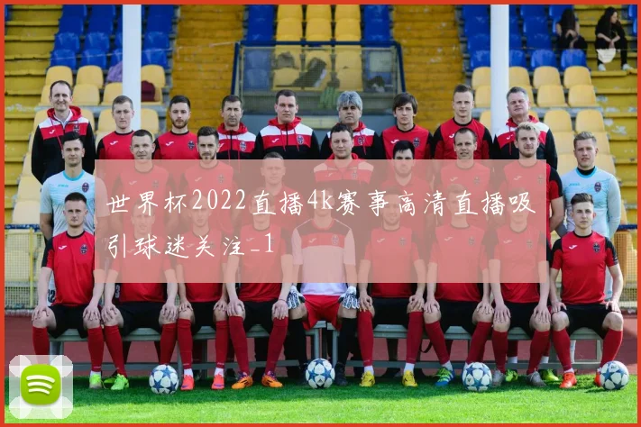 世界杯2022直播4k赛事高清直播吸引球迷关注_1