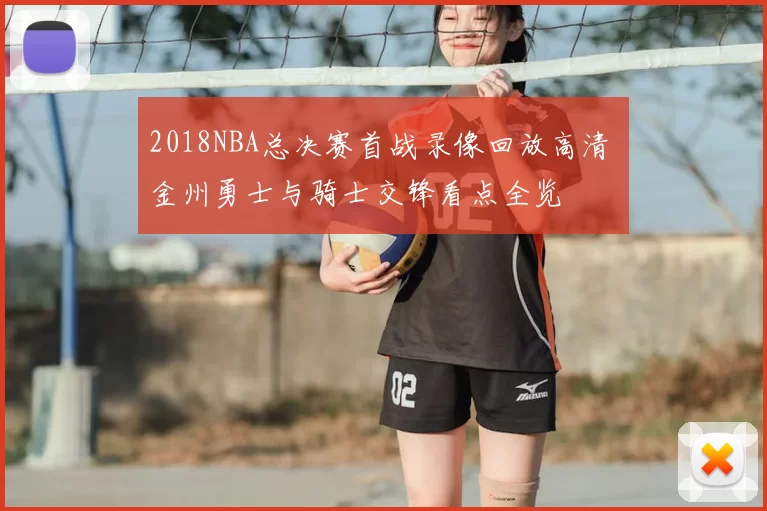 2018NBA总决赛首战录像回放高清 金州勇士与骑士交锋看点全览