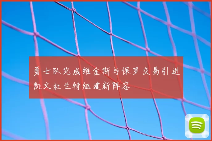 勇士队完成维金斯与保罗交易引进凯文杜兰特组建新阵容