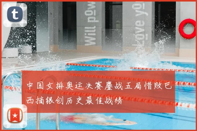 中国女排奥运决赛鏖战五局惜败巴西摘银创历史最佳战绩