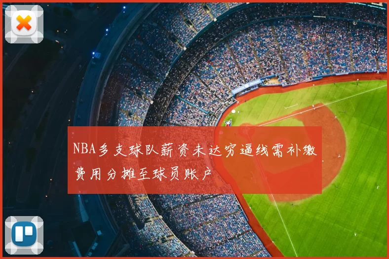 NBA多支球队薪资未达穷逼线需补缴费用分摊至球员账户