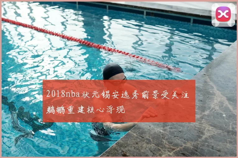 2018nba状元锡安选秀前景受关注 鹈鹕重建核心浮现