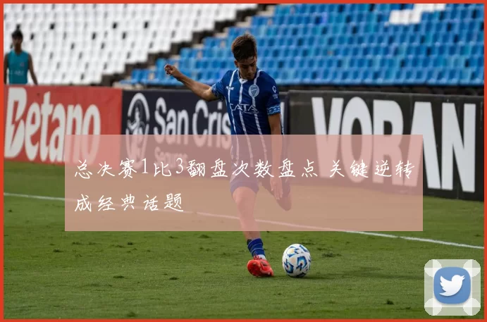 总决赛1比3翻盘次数盘点 关键逆转成经典话题