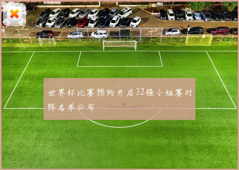 世界杯比赛预约开启32强小组赛对阵名单公布