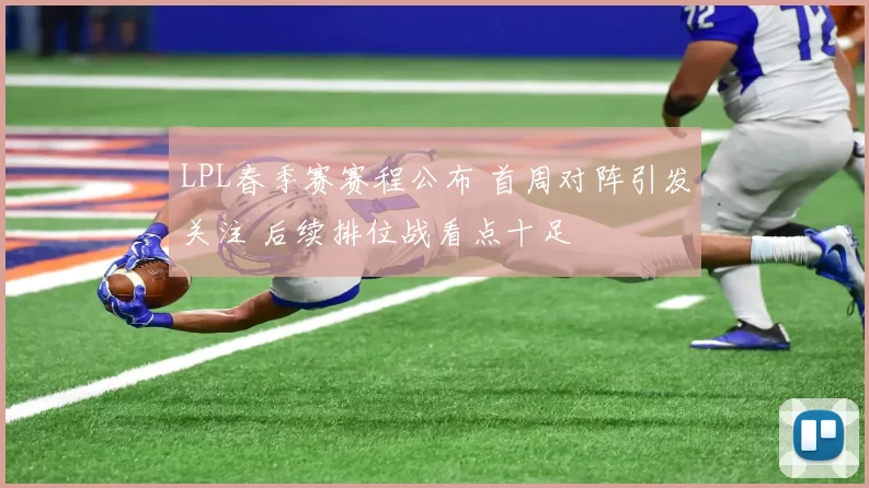 LPL春季赛赛程公布 首周对阵引发关注 后续排位战看点十足