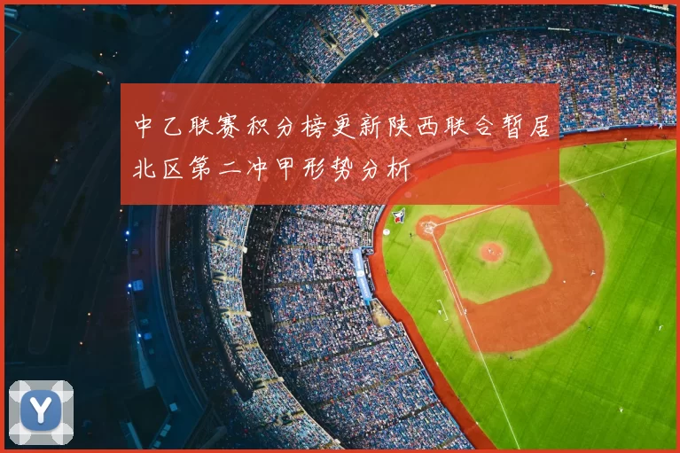 中乙联赛积分榜更新陕西联合暂居北区第二冲甲形势分析