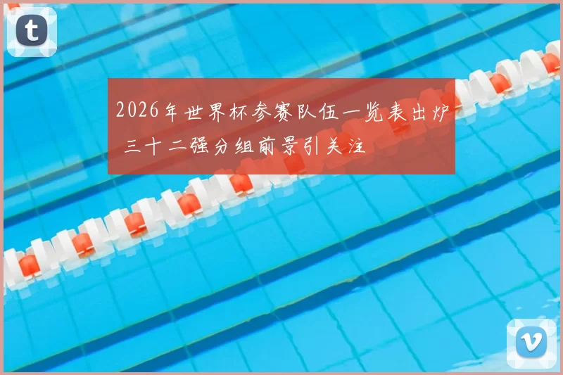 2026年世界杯参赛队伍一览表出炉 三十二强分组前景引关注