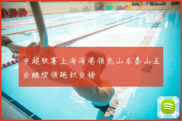中超联赛上海海港领先山东泰山五分继续领跑积分榜