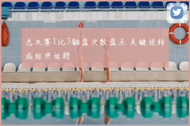 总决赛1比3翻盘次数盘点 关键逆转成经典话题