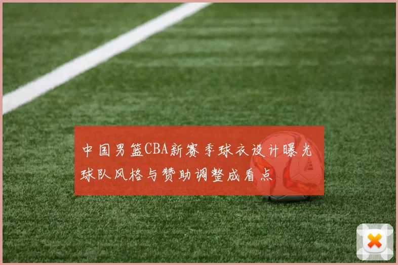 中国男篮CBA新赛季球衣设计曝光 球队风格与赞助调整成看点