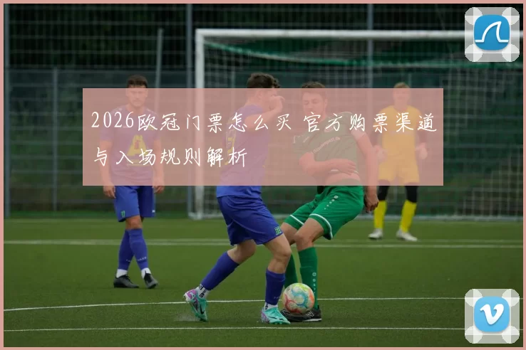 2026欧冠门票怎么买 官方购票渠道与入场规则解析