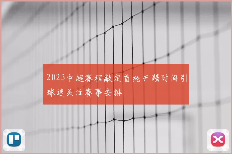 2023中超赛程敲定首轮开踢时间引球迷关注赛事安排