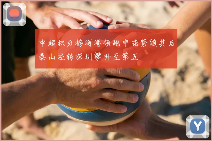 中超积分榜海港领跑申花紧随其后泰山逆转深圳攀升至第五