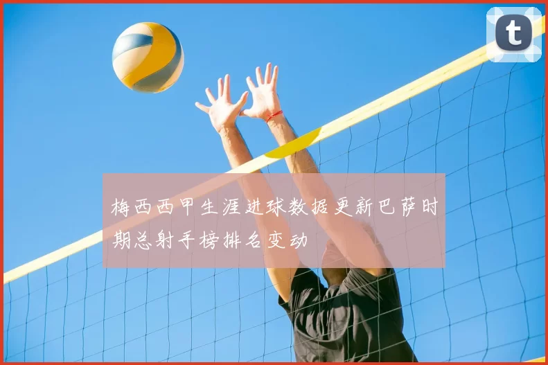 梅西西甲生涯进球数据更新巴萨时期总射手榜排名变动