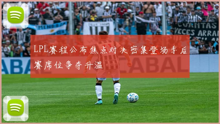 LPL赛程公布焦点对决密集登场季后赛席位争夺升温