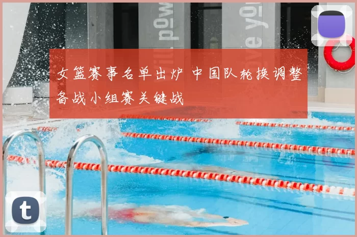 女篮赛事名单出炉 中国队轮换调整备战小组赛关键战