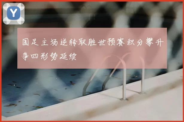 国足主场逆转取胜世预赛积分攀升争四形势延续