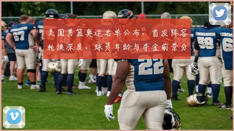 美国男篮奥运名单公布，首发阵容轮换深度、球员年龄与夺金前景分析