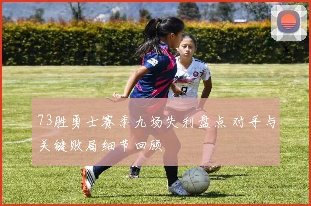 73胜勇士赛季九场失利盘点 对手与关键败局细节回顾