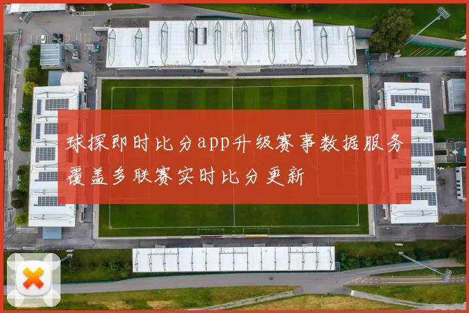 球探即时比分app升级赛事数据服务覆盖多联赛实时比分更新