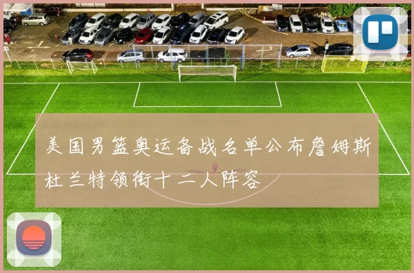 美国男篮奥运备战名单公布詹姆斯杜兰特领衔十二人阵容