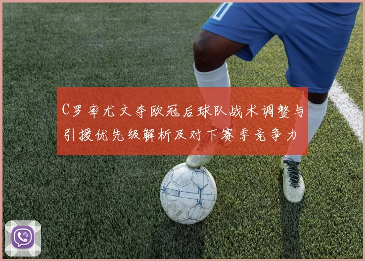 C罗率尤文夺欧冠后球队战术调整与引援优先级解析及对下赛季竞争力影响