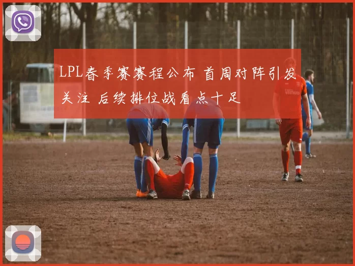 LPL春季赛赛程公布 首周对阵引发关注 后续排位战看点十足