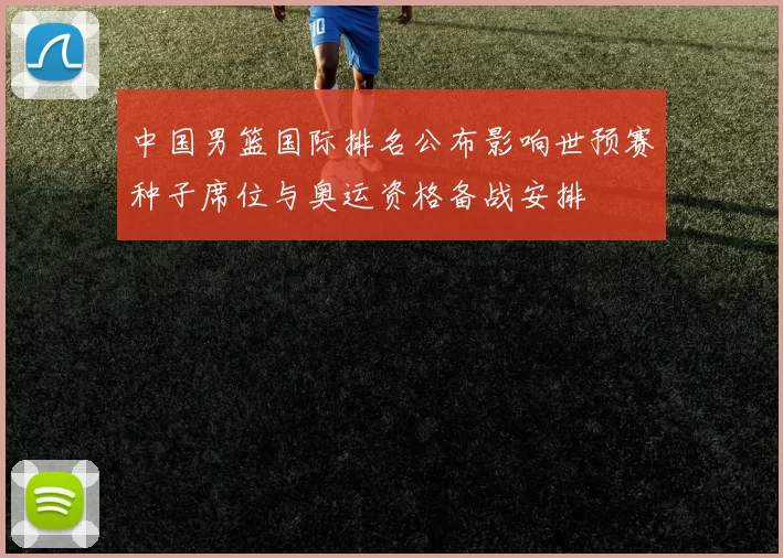 中国男篮国际排名公布影响世预赛种子席位与奥运资格备战安排