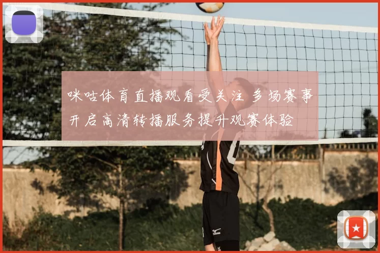咪咕体育直播观看受关注 多场赛事开启高清转播服务提升观赛体验
